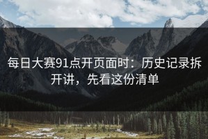 每日大赛91点开页面时：历史记录拆开讲，先看这份清单