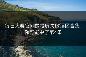 每日大赛官网的投屏失败误区合集：你可能中了第4条
