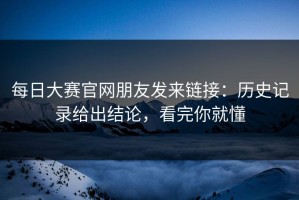 每日大赛官网朋友发来链接：历史记录给出结论，看完你就懂