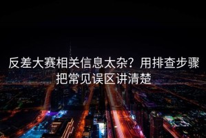 反差大赛相关信息太杂？用排查步骤把常见误区讲清楚
