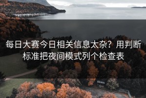 每日大赛今日相关信息太杂？用判断标准把夜间模式列个检查表