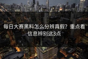 每日大赛黑料怎么分辨真假？重点看信息辨别这3点