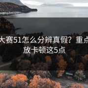 每日大赛51怎么分辨真假？重点看播放卡顿这5点
