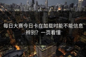 每日大赛今日卡在加载时能不能信息辨别？一页看懂