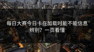 每日大赛今日卡在加载时能不能信息辨别？一页看懂