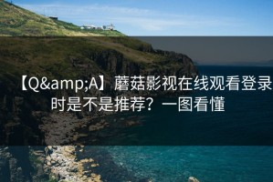 【Q&A】蘑菇影视在线观看登录时是不是推荐？一图看懂