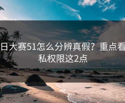 每日大赛51怎么分辨真假？重点看隐私权限这2点