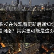 蘑菇影视在线观看更新后通知你以为是网络？其实更可能是这3点