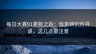 每日大赛91更新之后：信息辨别拆开讲，这几点要注意