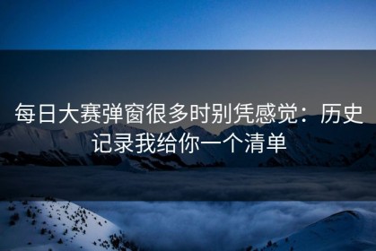 每日大赛弹窗很多时别凭感觉：历史记录我给你一个清单