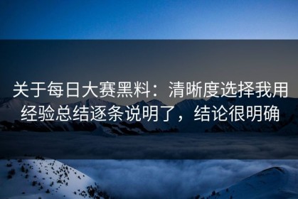 关于每日大赛黑料：清晰度选择我用经验总结逐条说明了，结论很明确