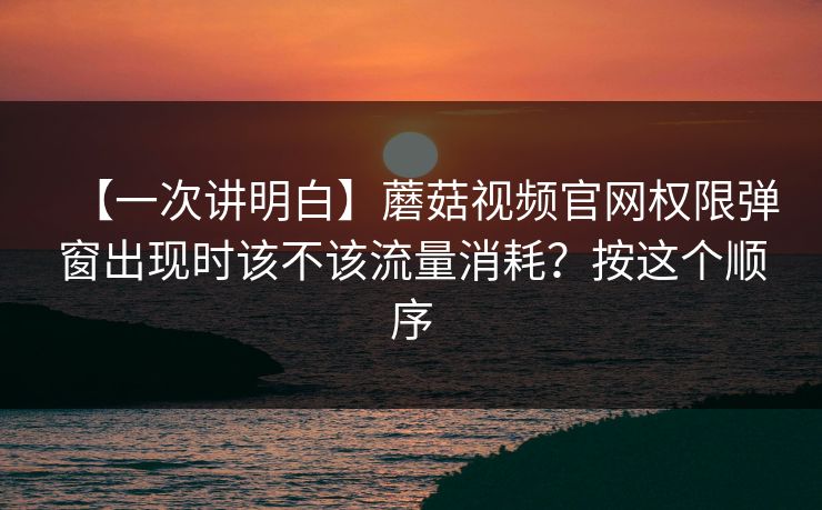 【一次讲明白】蘑菇视频官网权限弹窗出现时该不该流量消耗?按这个顺序 【一次讲明白】蘑菇视频官网权限弹窗出现时该不该流量消耗?按这个顺序