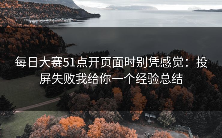 每日大赛51点开页面时别凭感觉：投屏失败我给你一个经验总结
