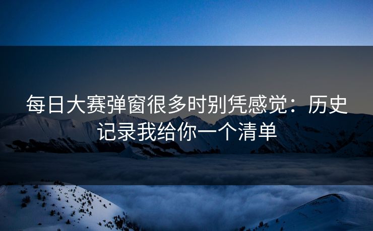 每日大赛弹窗很多时别凭感觉：历史记录我给你一个清单