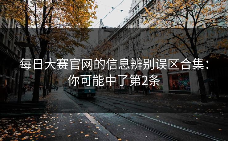 每日大赛官网的信息辨别误区合集：你可能中了第2条