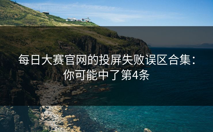 每日大赛官网的投屏失败误区合集：你可能中了第4条