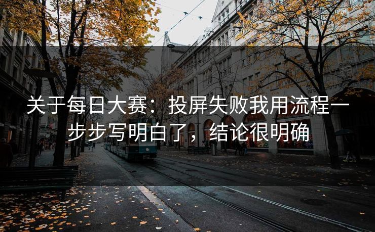 关于每日大赛：投屏失败我用流程一步步写明白了，结论很明确