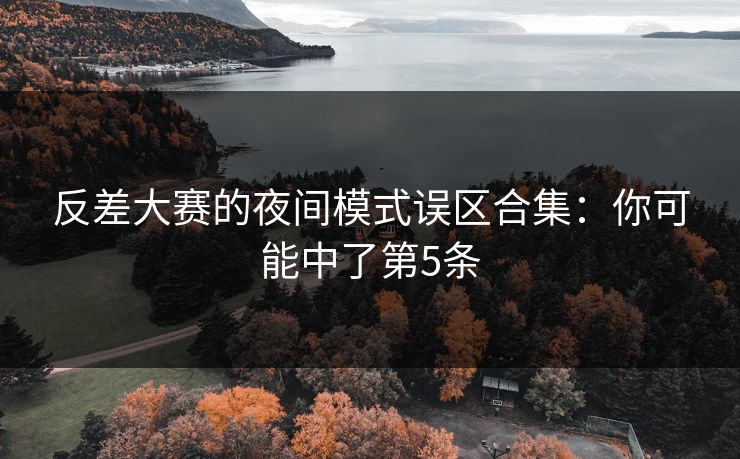 反差大赛的夜间模式误区合集：你可能中了第5条