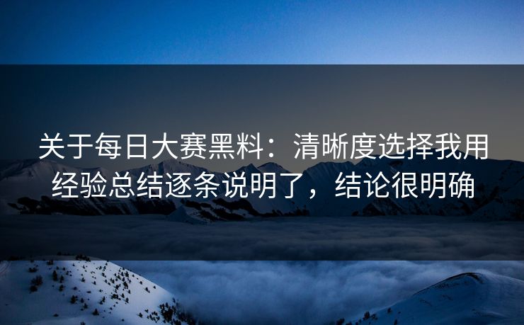关于每日大赛黑料：清晰度选择我用经验总结逐条说明了，结论很明确