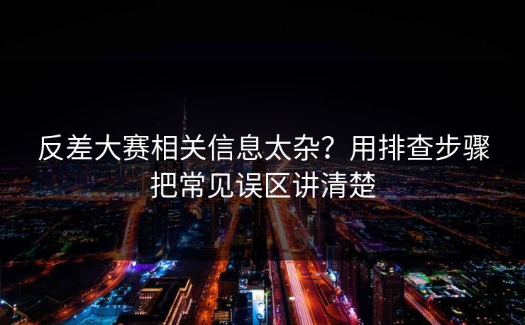 反差大赛相关信息太杂？用排查步骤把常见误区讲清楚
