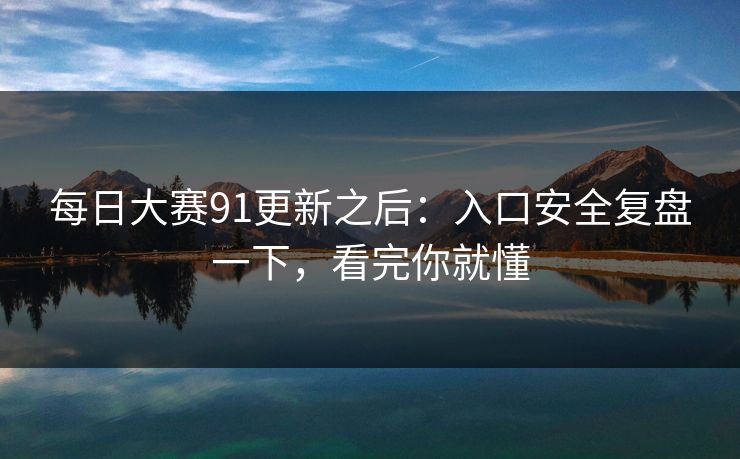 每日大赛91更新之后：入口安全复盘一下，看完你就懂