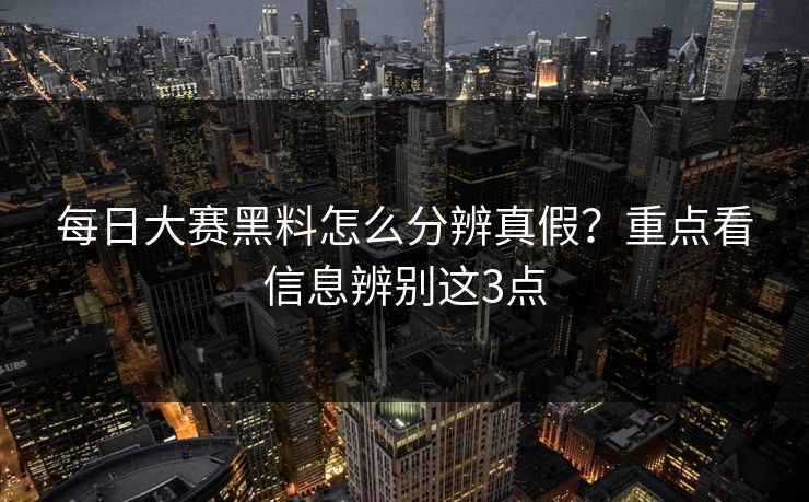 每日大赛黑料怎么分辨真假？重点看信息辨别这3点