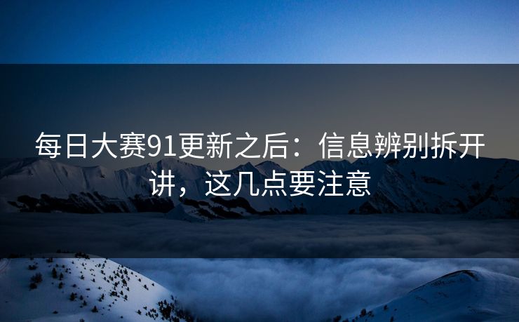 每日大赛91更新之后：信息辨别拆开讲，这几点要注意